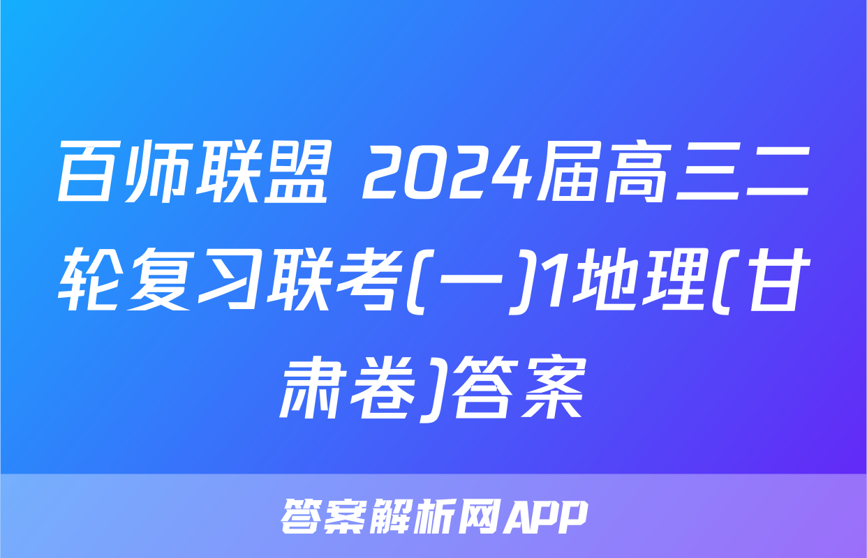 百师联盟 2024届高三二轮复习联考(一)1地理(甘肃卷)答案
