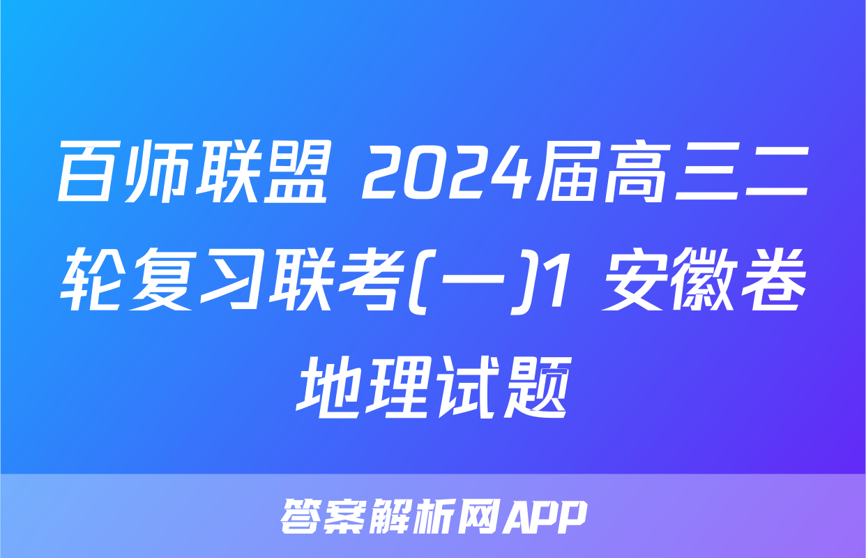 百师联盟 2024届高三二轮复习联考(一)1 安徽卷地理试题