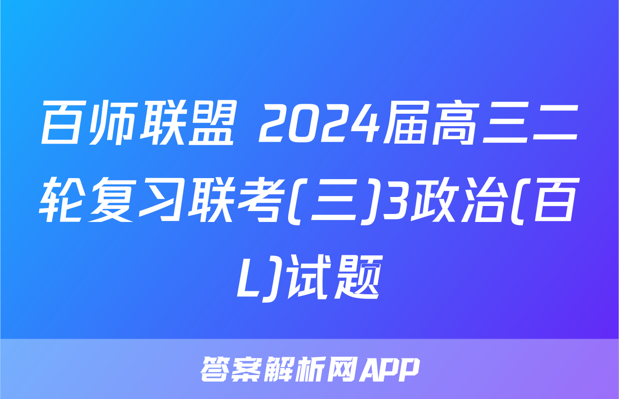 百师联盟 2024届高三二轮复习联考(三)3政治(百L)试题