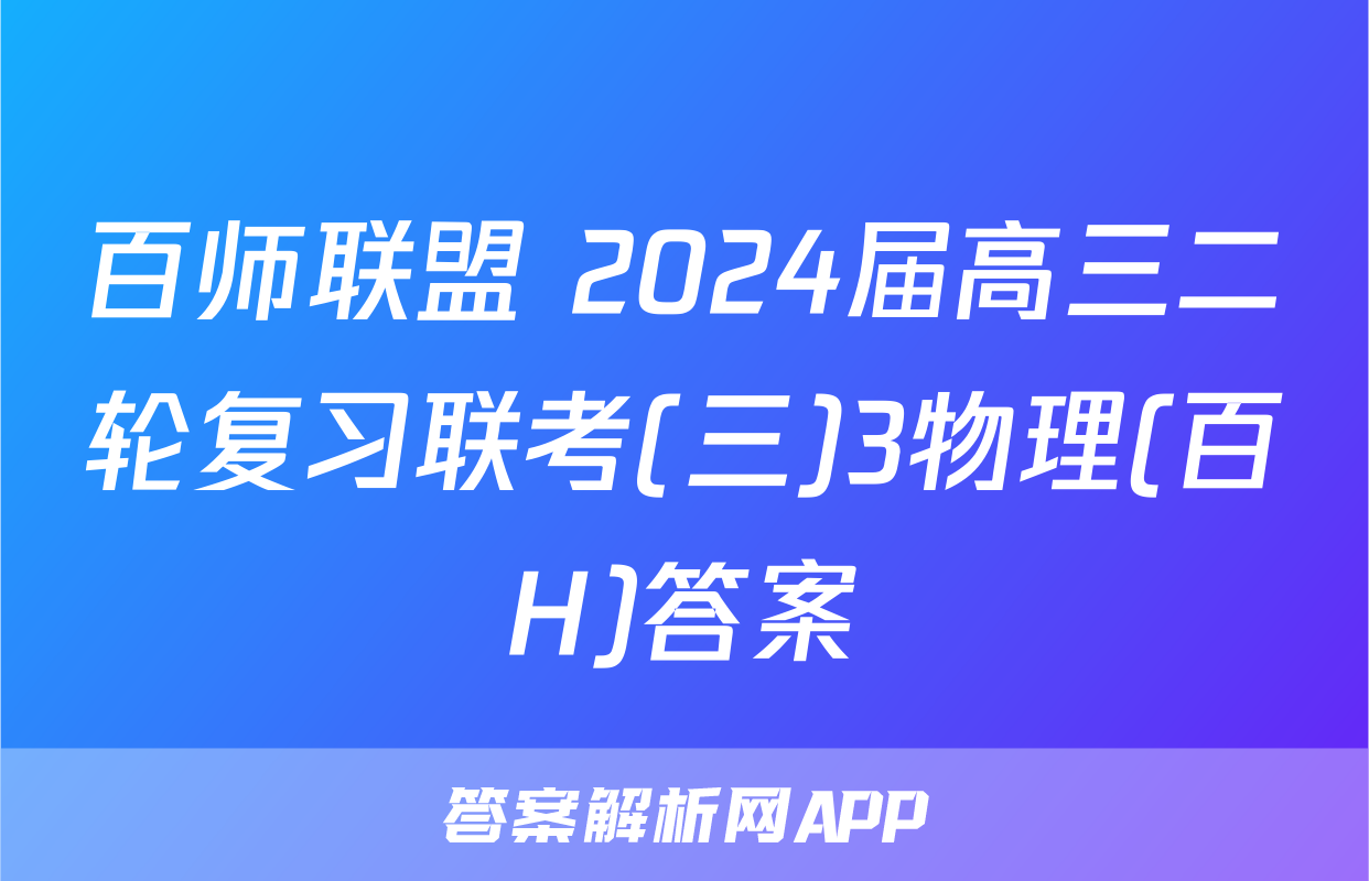百师联盟 2024届高三二轮复习联考(三)3物理(百H)答案