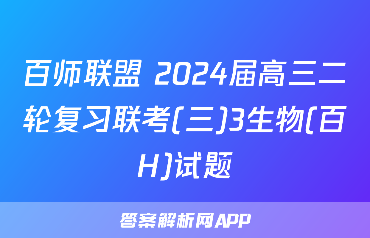 百师联盟 2024届高三二轮复习联考(三)3生物(百H)试题