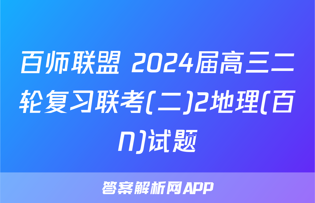 百师联盟 2024届高三二轮复习联考(二)2地理(百N)试题