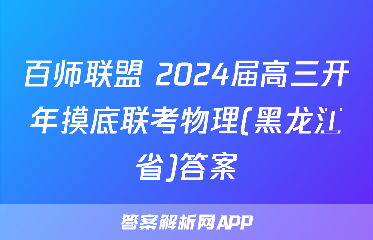 百师联盟 2024届高三开年摸底联考物理(黑龙江省)答案