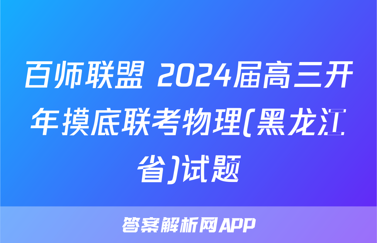 百师联盟 2024届高三开年摸底联考物理(黑龙江省)试题