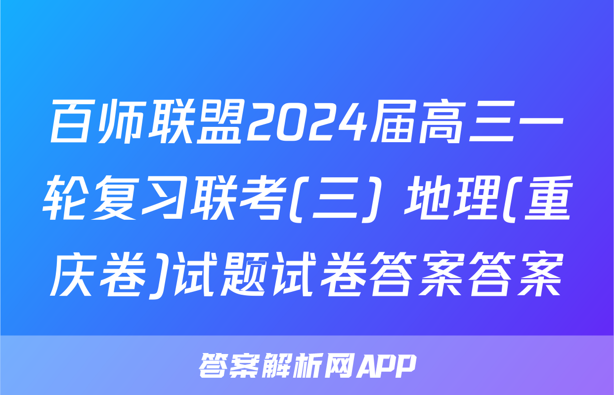 百师联盟2024届高三一轮复习联考(三) 地理(重庆卷)试题试卷答案答案