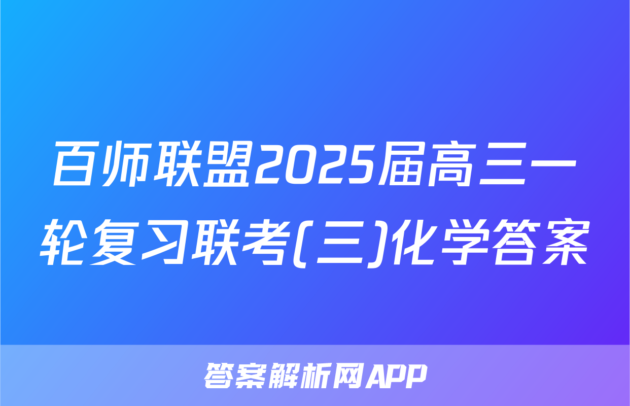 百师联盟2025届高三一轮复习联考(三)化学答案