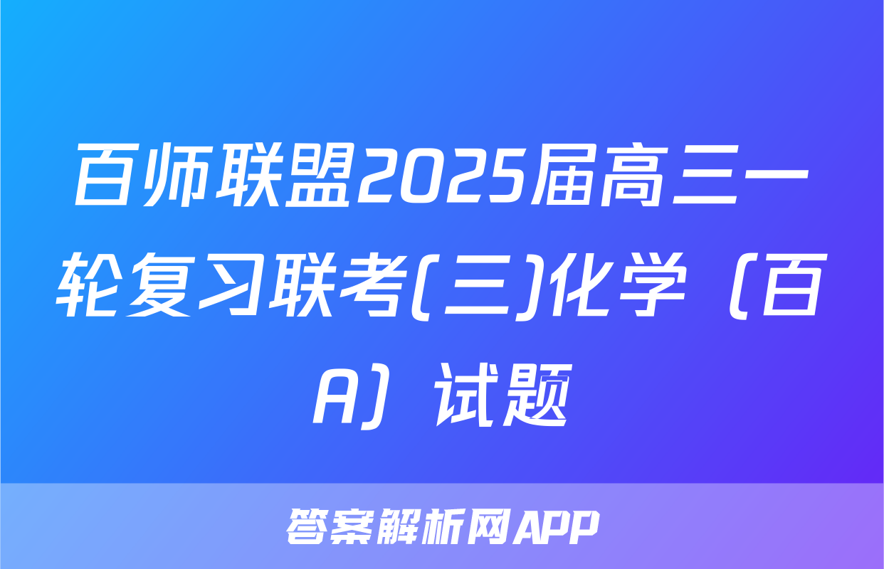 百师联盟2025届高三一轮复习联考(三)化学（百A）试题
