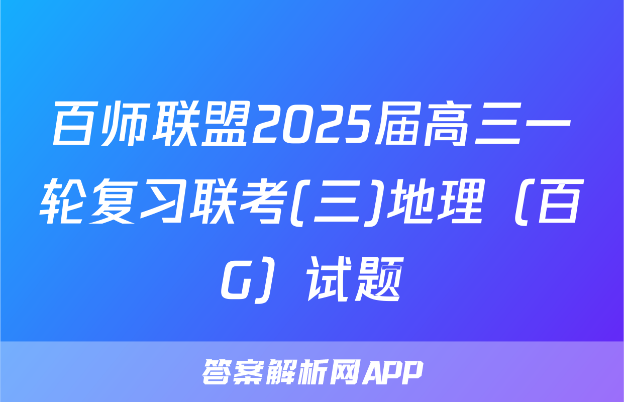 百师联盟2025届高三一轮复习联考(三)地理（百G）试题