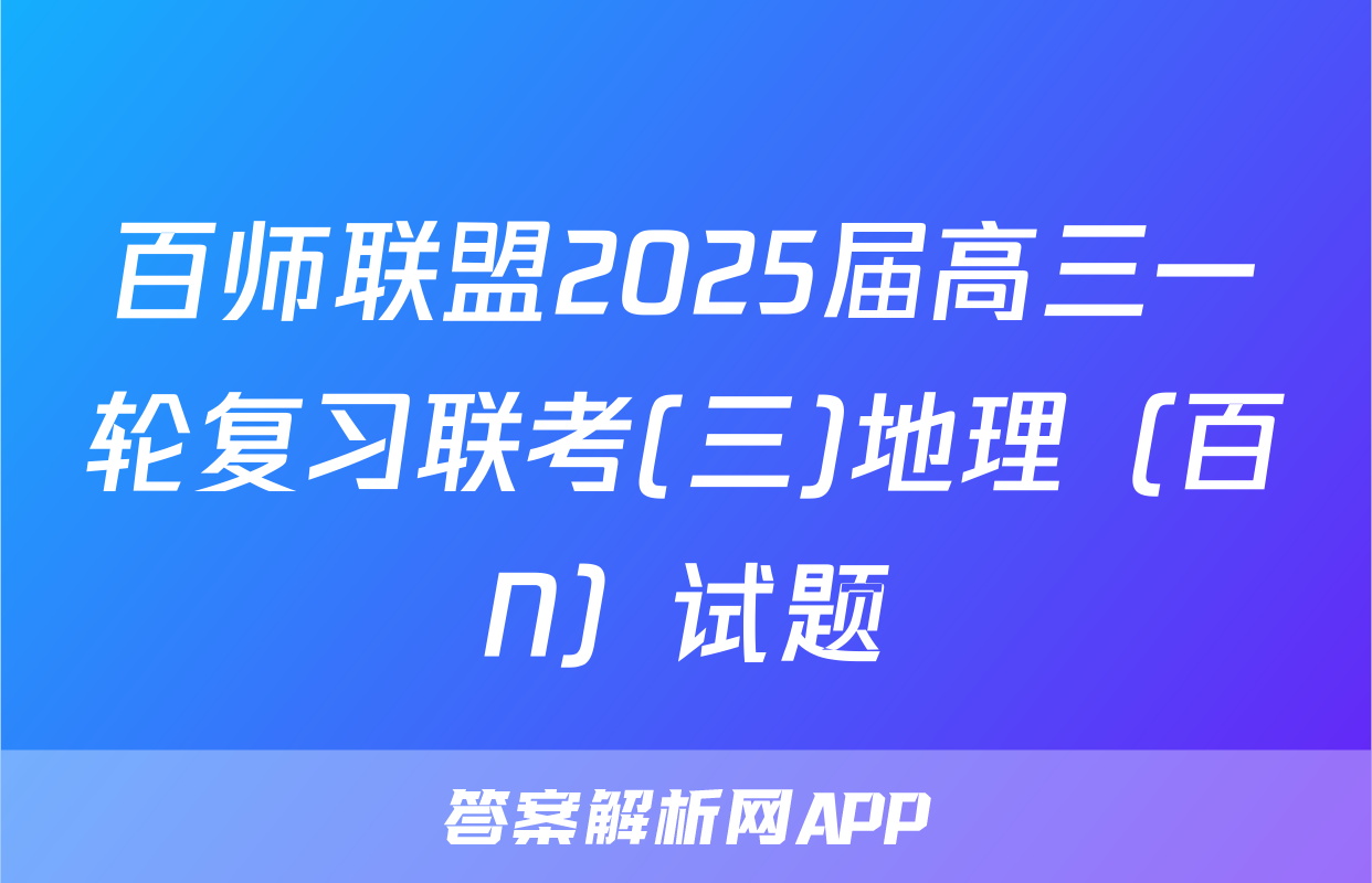 百师联盟2025届高三一轮复习联考(三)地理（百N）试题