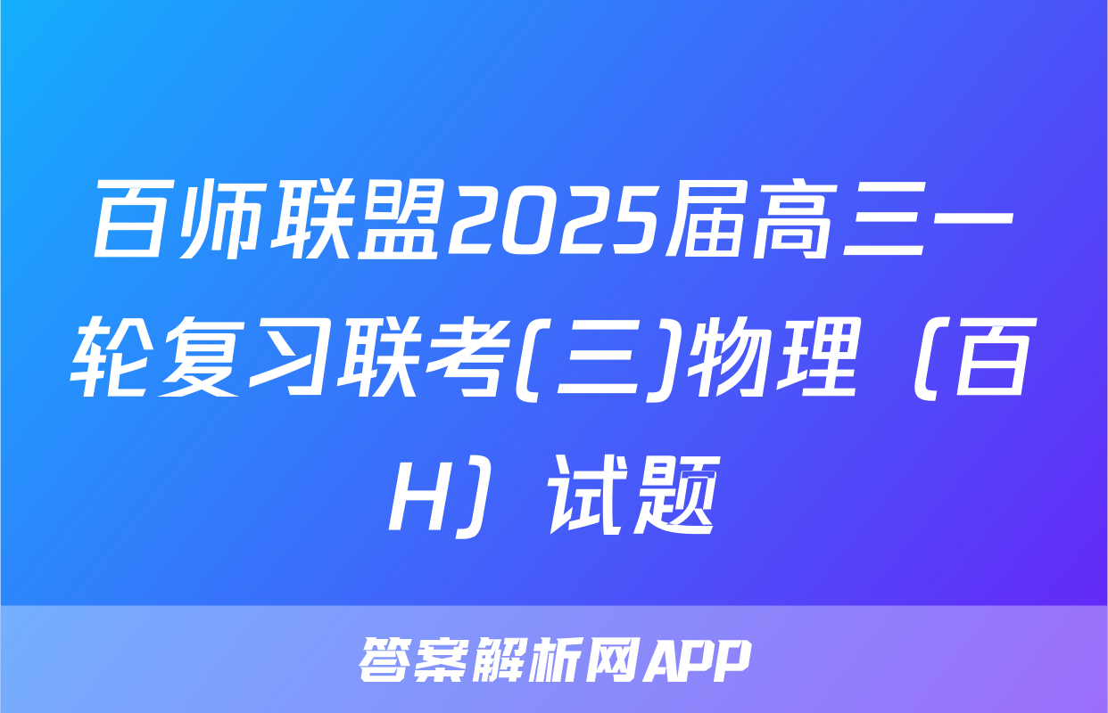 百师联盟2025届高三一轮复习联考(三)物理（百H）试题