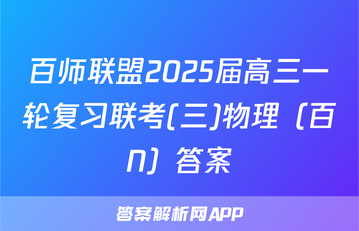 百师联盟2025届高三一轮复习联考(三)物理（百N）答案
