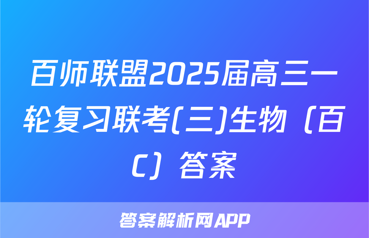 百师联盟2025届高三一轮复习联考(三)生物（百C）答案