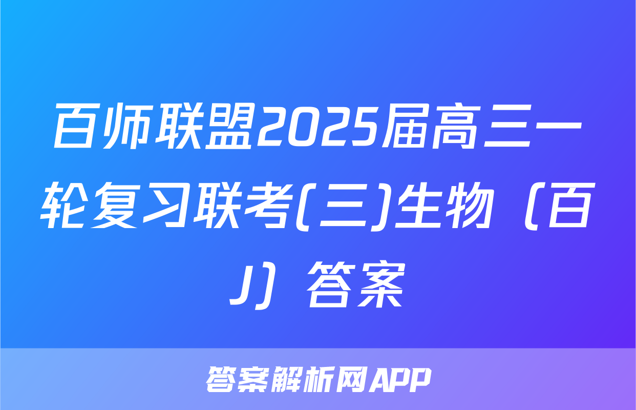 百师联盟2025届高三一轮复习联考(三)生物（百J）答案