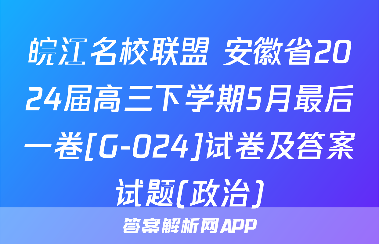 皖江名校联盟 安徽省2024届高三下学期5月最后一卷[G-024]试卷及答案试题(政治)
