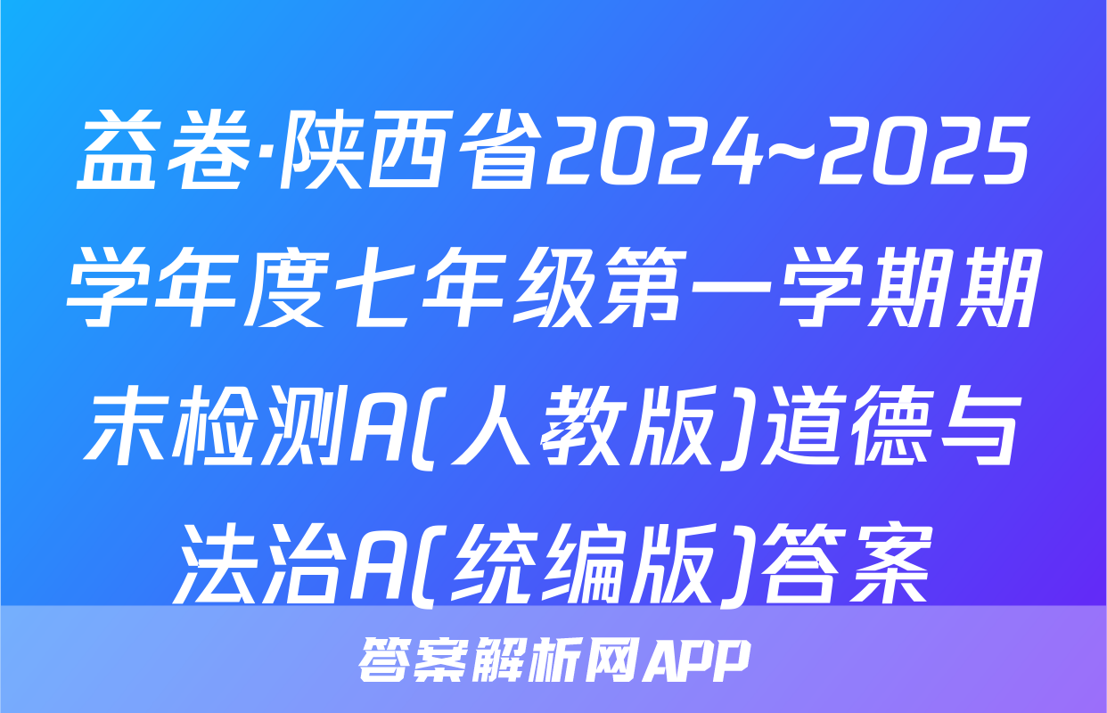益卷·陕西省2024~2025学年度七年级第一学期期末检测A(人教版)道德与法治A(统编版)答案