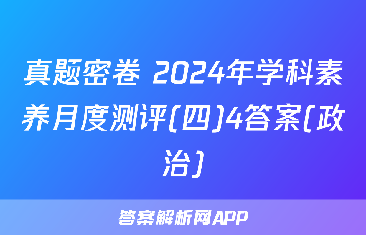 真题密卷 2024年学科素养月度测评(四)4答案(政治)