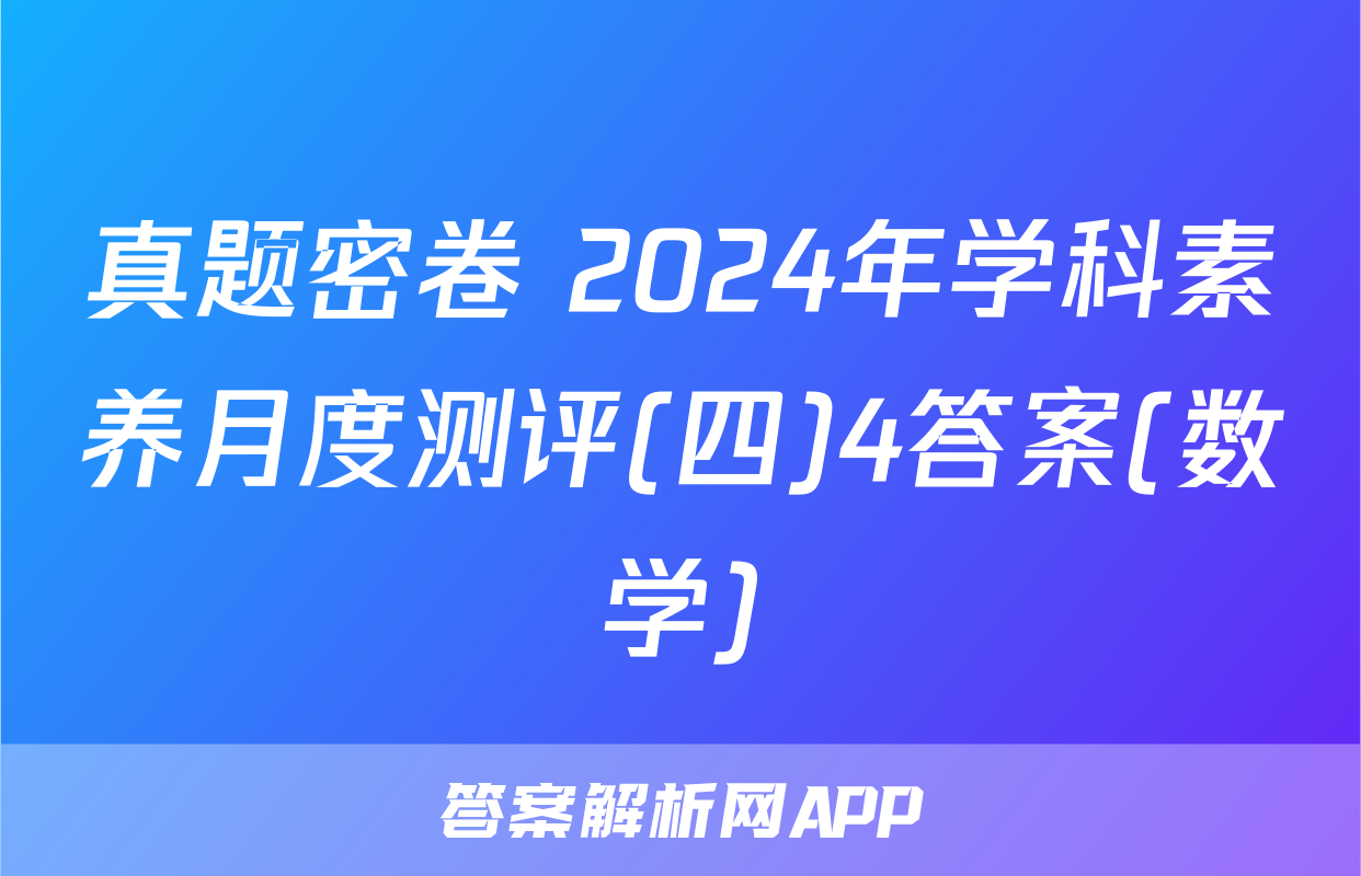 真题密卷 2024年学科素养月度测评(四)4答案(数学)