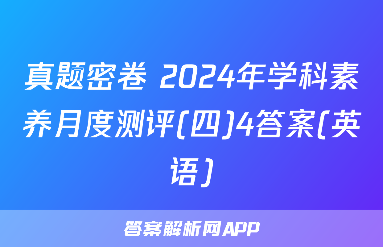真题密卷 2024年学科素养月度测评(四)4答案(英语)
