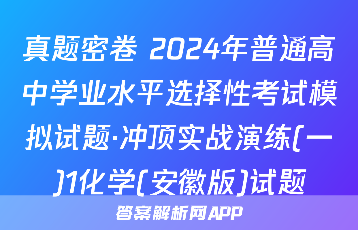 真题密卷 2024年普通高中学业水平选择性考试模拟试题·冲顶实战演练(一)1化学(安徽版)试题