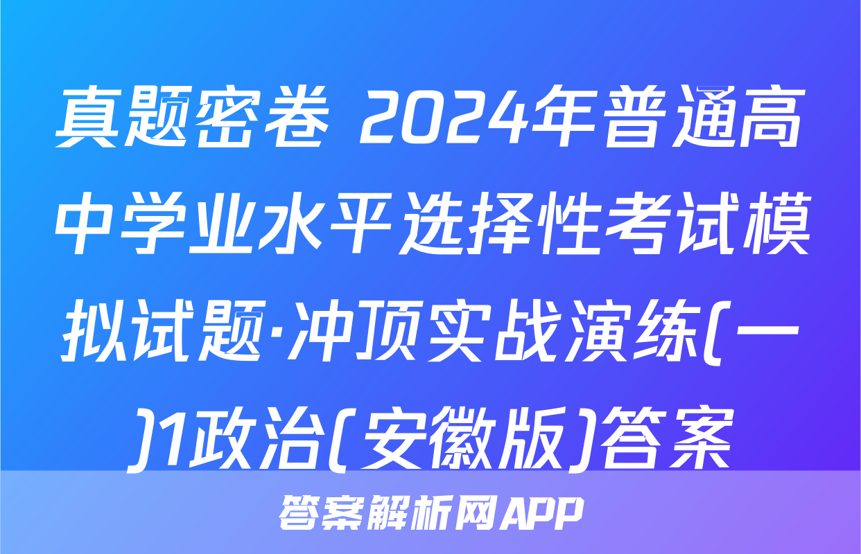 真题密卷 2024年普通高中学业水平选择性考试模拟试题·冲顶实战演练(一)1政治(安徽版)答案