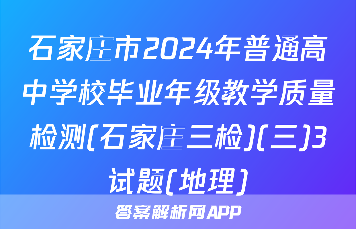 石家庄市2024年普通高中学校毕业年级教学质量检测(石家庄三检)(三)3试题(地理)