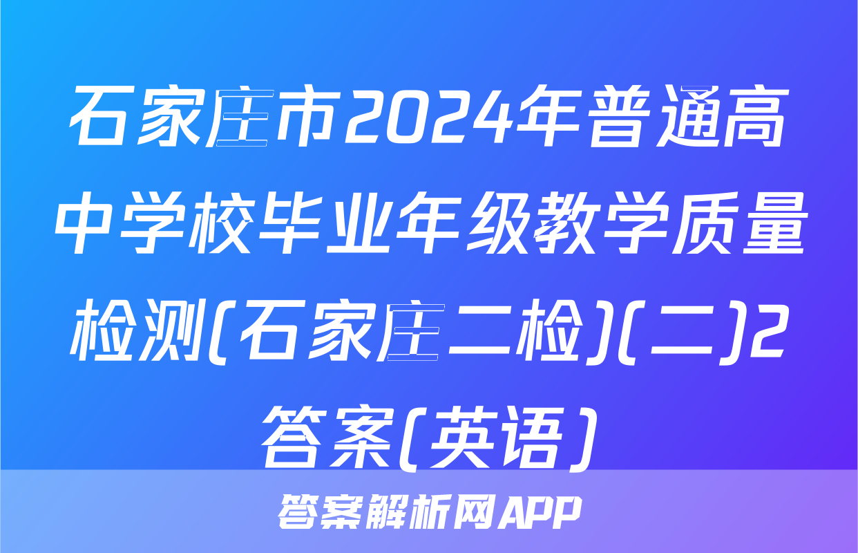 石家庄市2024年普通高中学校毕业年级教学质量检测(石家庄二检)(二)2答案(英语)