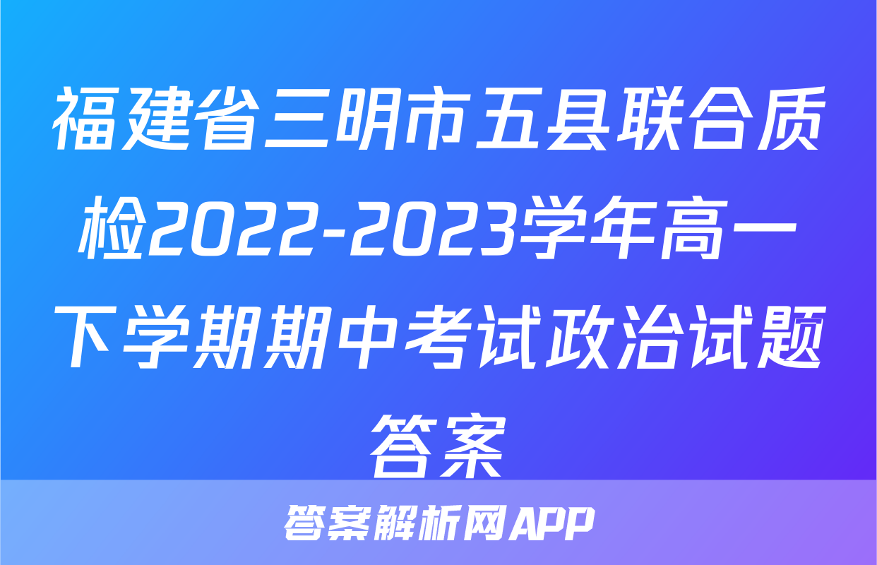 福建省三明市五县联合质检2022-2023学年高一下学期期中考试政治试题答案