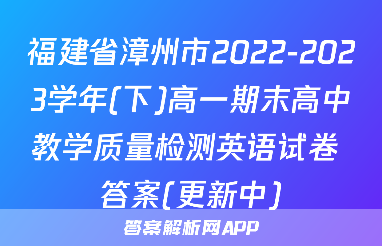 福建省漳州市2022-2023学年(下)高一期末高中教学质量检测英语试卷 答案(更新中)