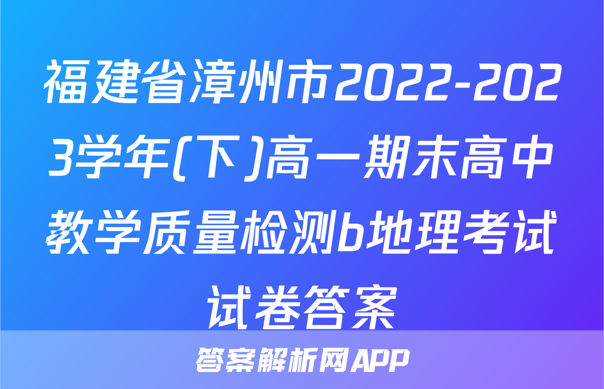 福建省漳州市2022-2023学年(下)高一期末高中教学质量检测b地理考试试卷答案