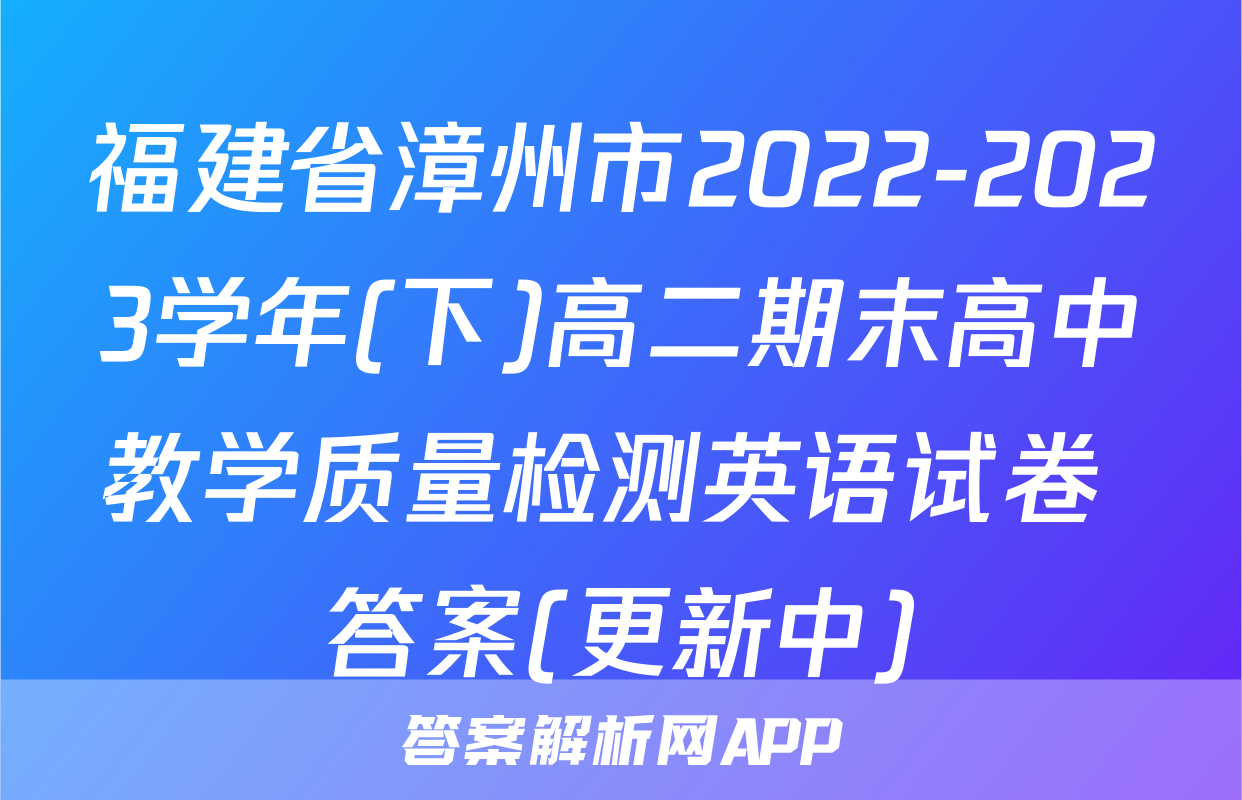 福建省漳州市2022-2023学年(下)高二期末高中教学质量检测英语试卷 答案(更新中)
