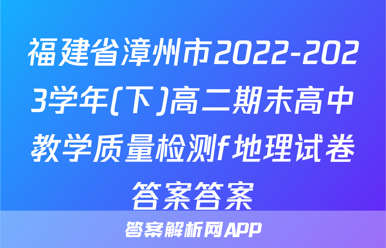 福建省漳州市2022-2023学年(下)高二期末高中教学质量检测f地理试卷答案答案