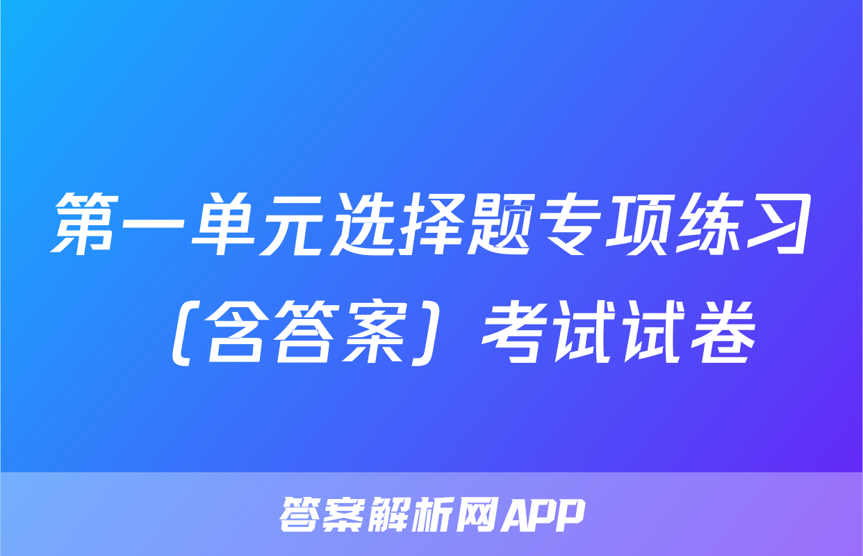 第一单元选择题专项练习 （含答案）考试试卷