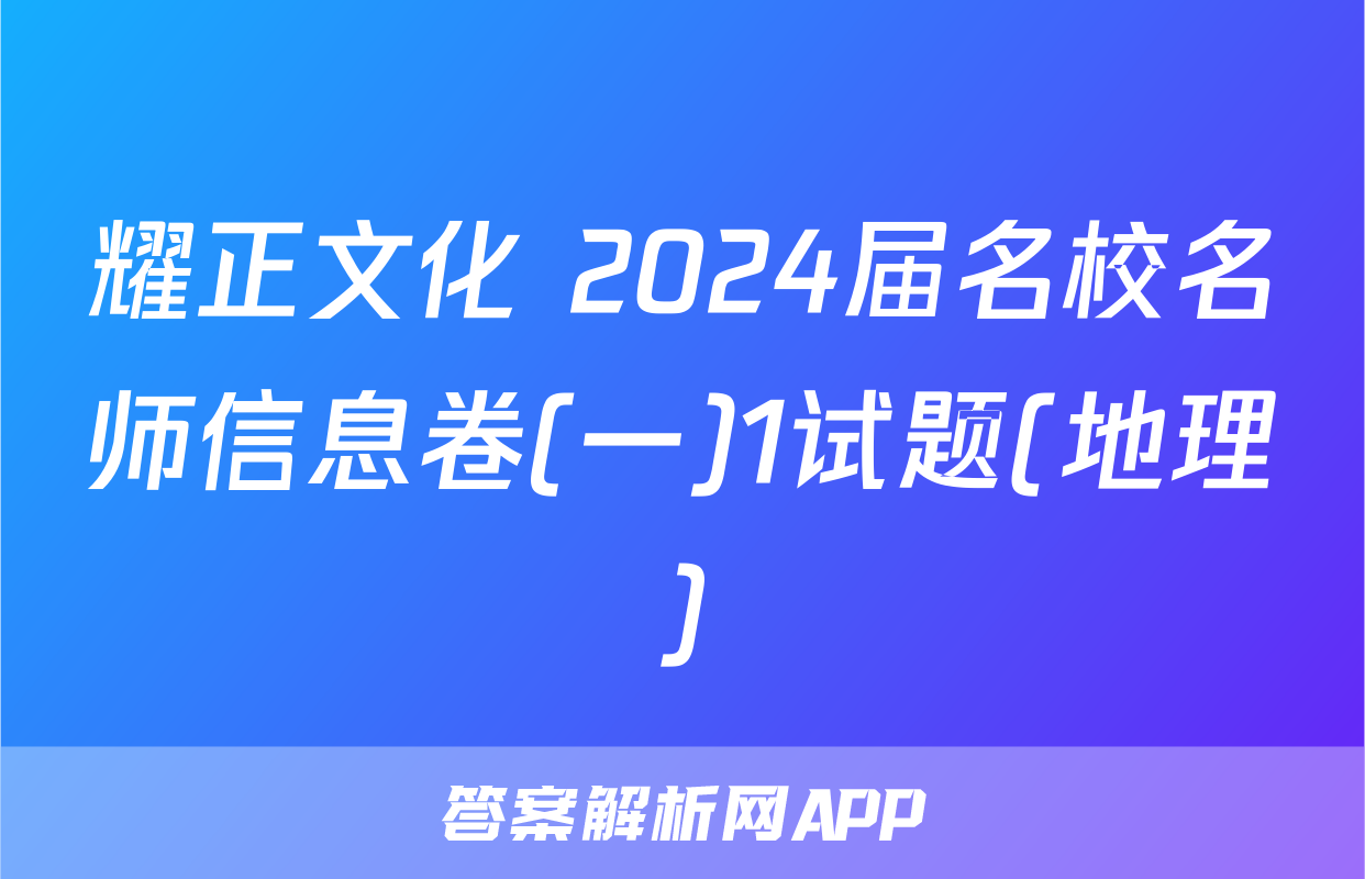 耀正文化 2024届名校名师信息卷(一)1试题(地理)