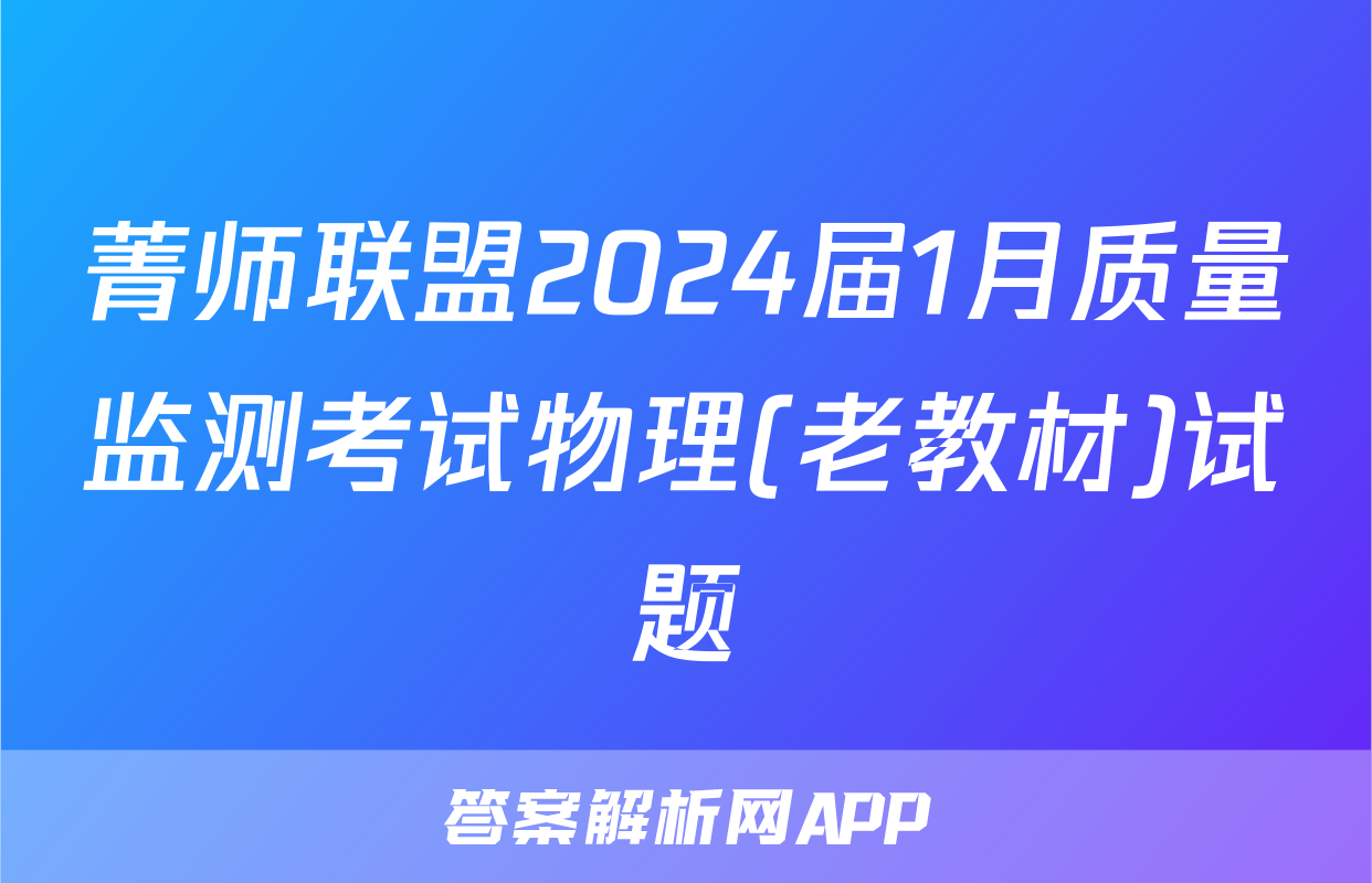 菁师联盟2024届1月质量监测考试物理(老教材)试题