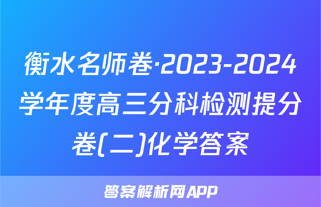 衡水名师卷·2023-2024学年度高三分科检测提分卷(二)化学答案