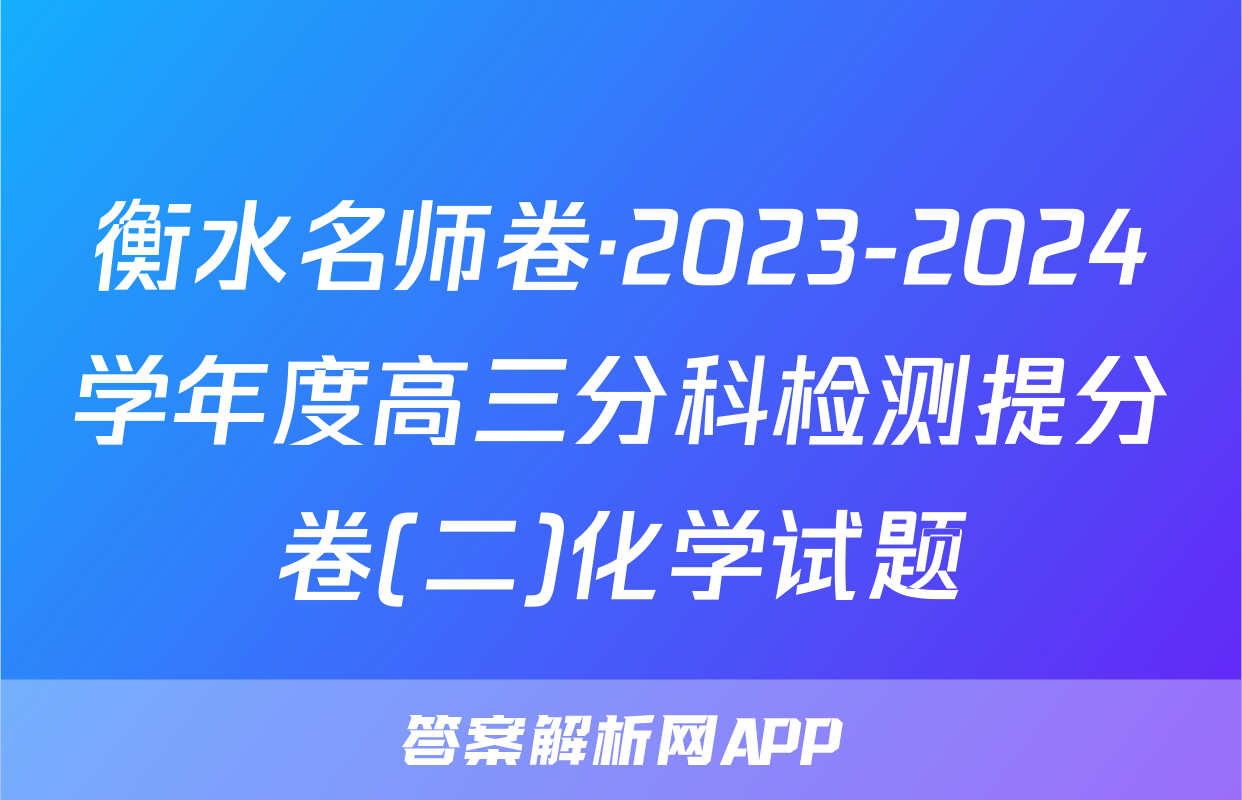 衡水名师卷·2023-2024学年度高三分科检测提分卷(二)化学试题
