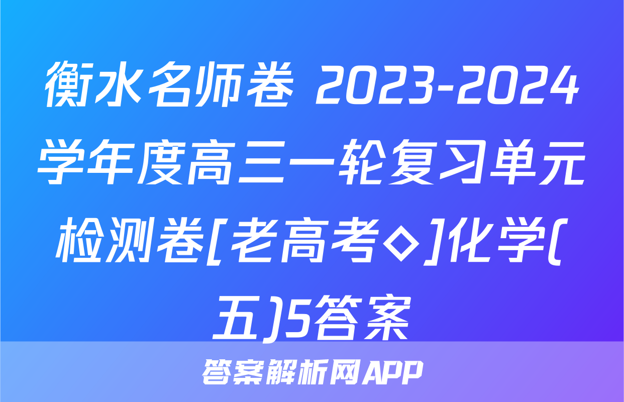 衡水名师卷 2023-2024学年度高三一轮复习单元检测卷[老高考◇]化学(五)5答案