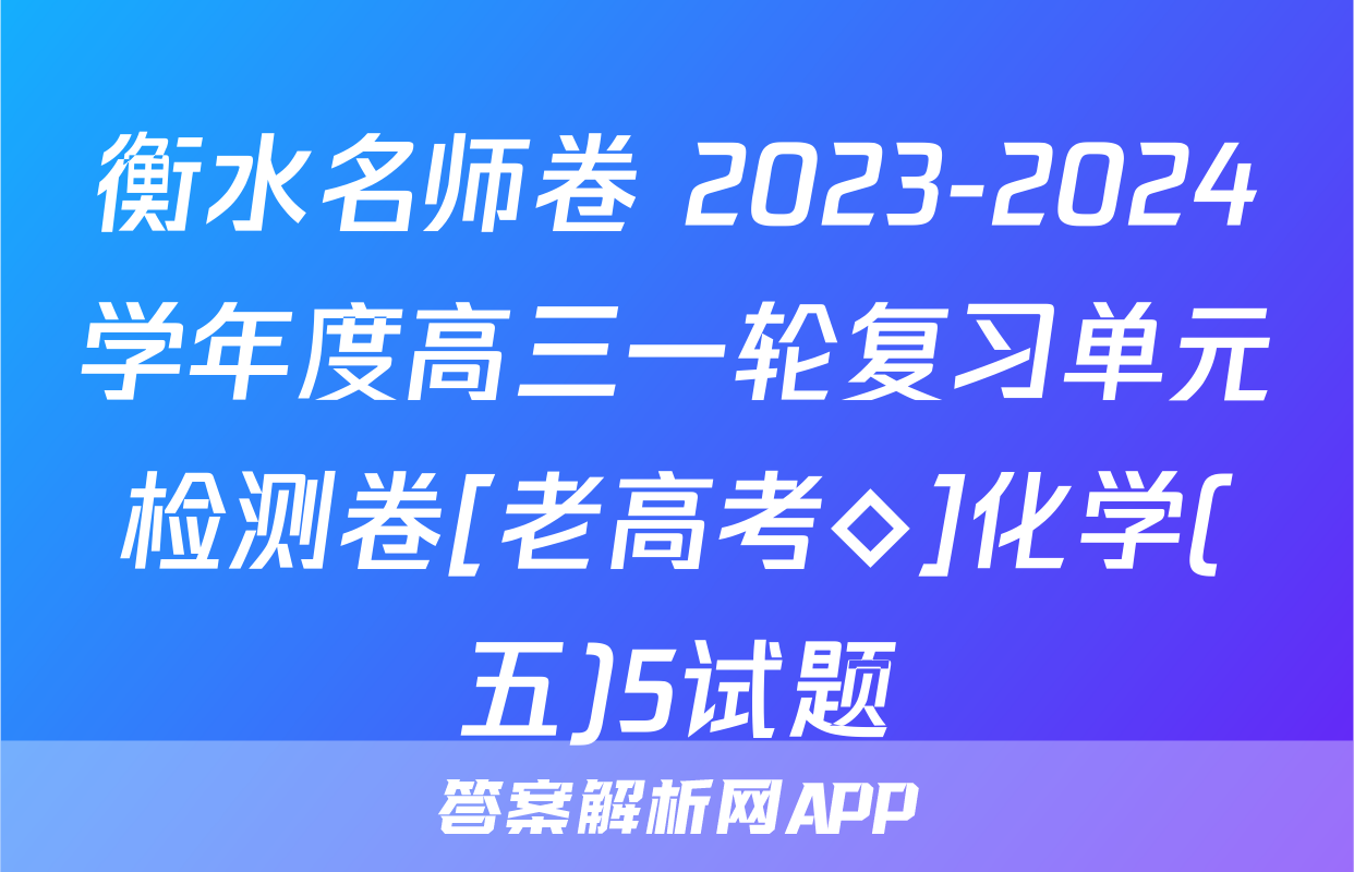 衡水名师卷 2023-2024学年度高三一轮复习单元检测卷[老高考◇]化学(五)5试题