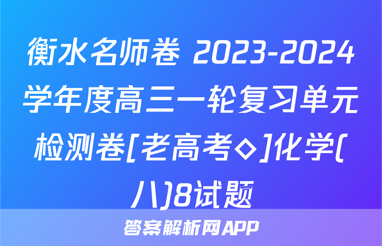 衡水名师卷 2023-2024学年度高三一轮复习单元检测卷[老高考◇]化学(八)8试题