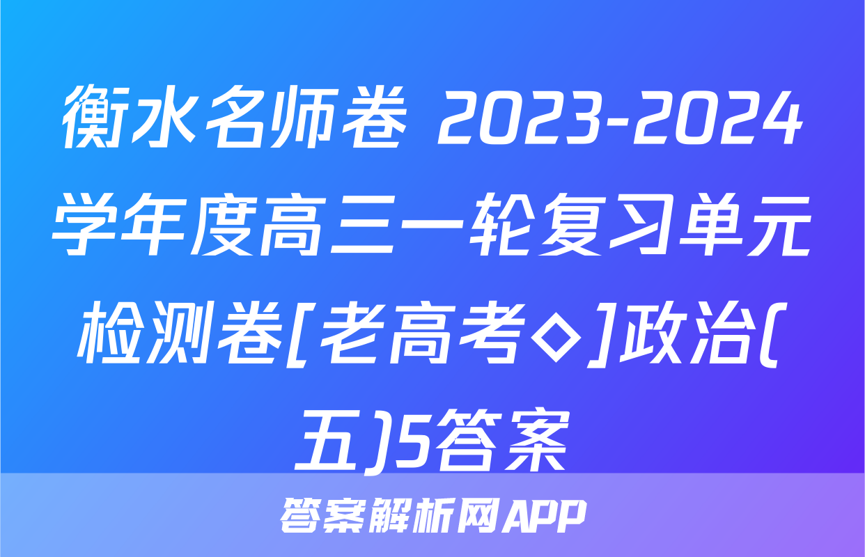 衡水名师卷 2023-2024学年度高三一轮复习单元检测卷[老高考◇]政治(五)5答案