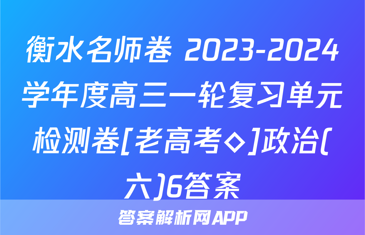 衡水名师卷 2023-2024学年度高三一轮复习单元检测卷[老高考◇]政治(六)6答案