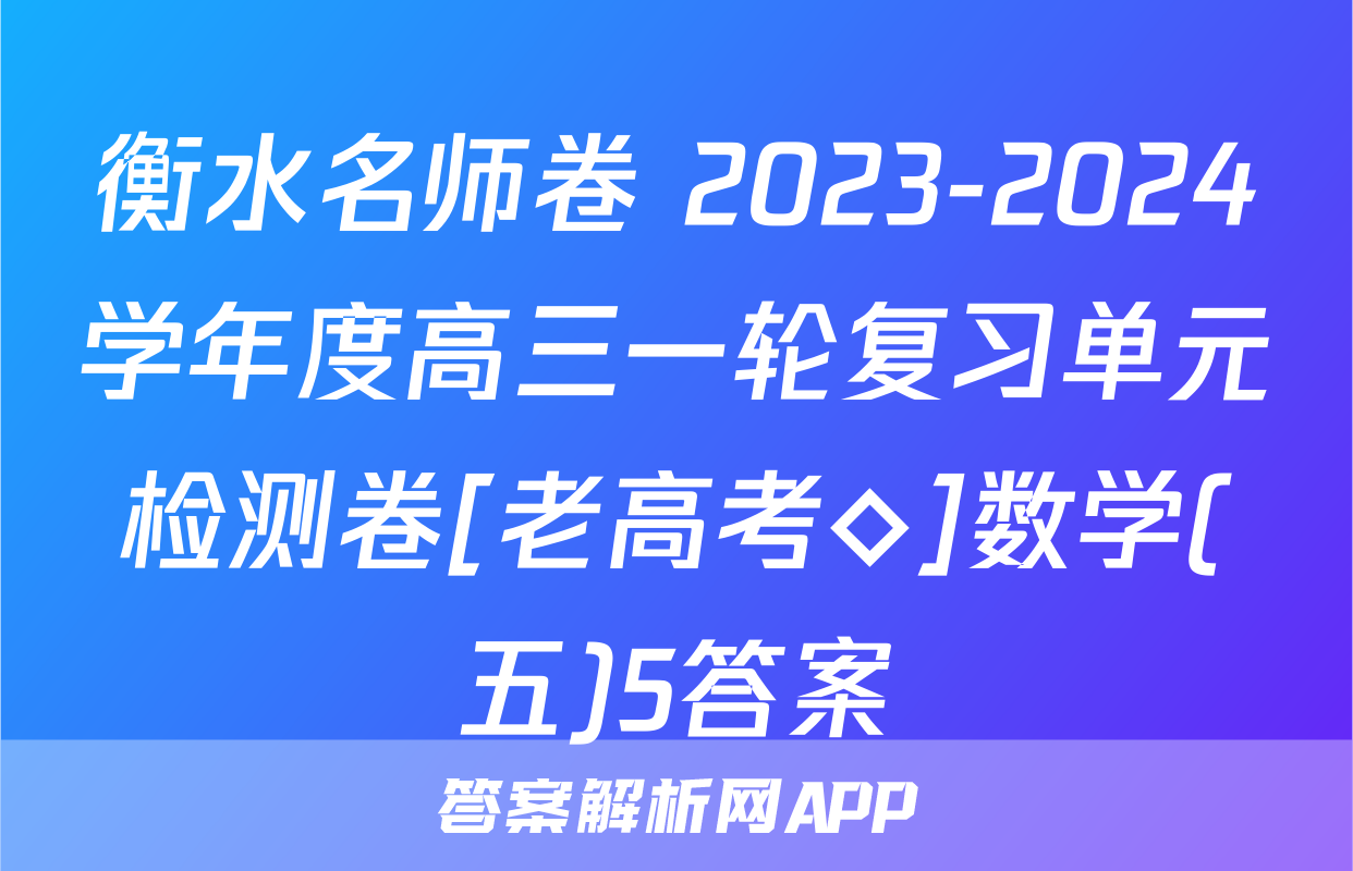 衡水名师卷 2023-2024学年度高三一轮复习单元检测卷[老高考◇]数学(五)5答案