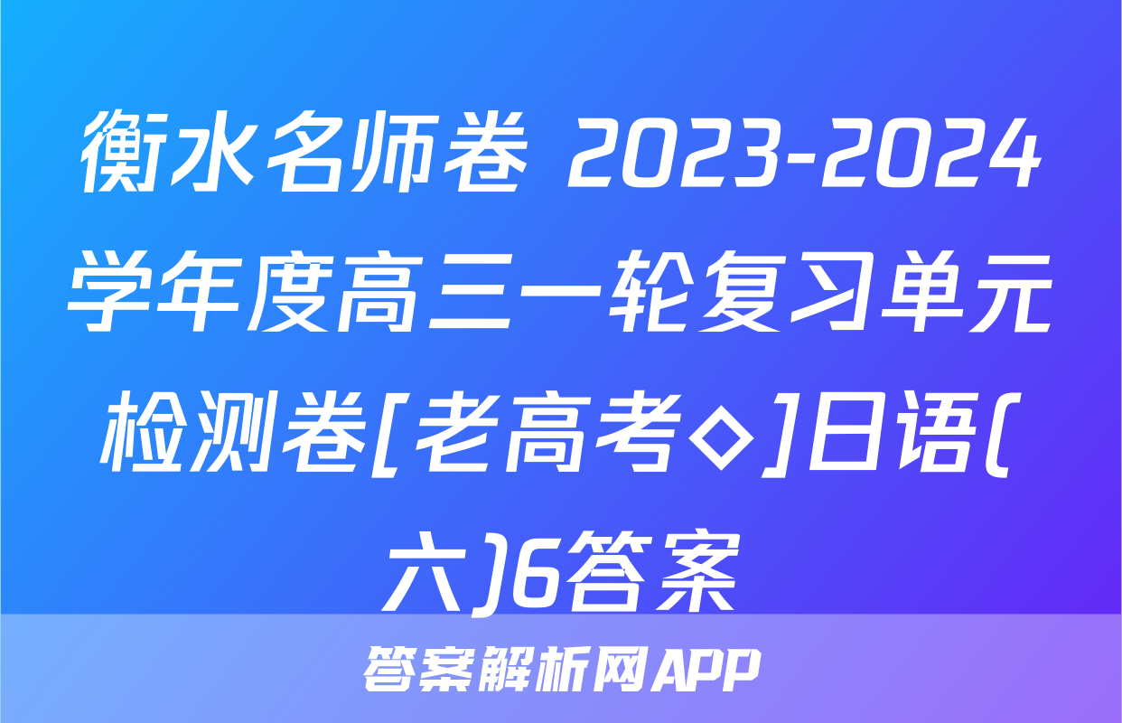 衡水名师卷 2023-2024学年度高三一轮复习单元检测卷[老高考◇]日语(六)6答案