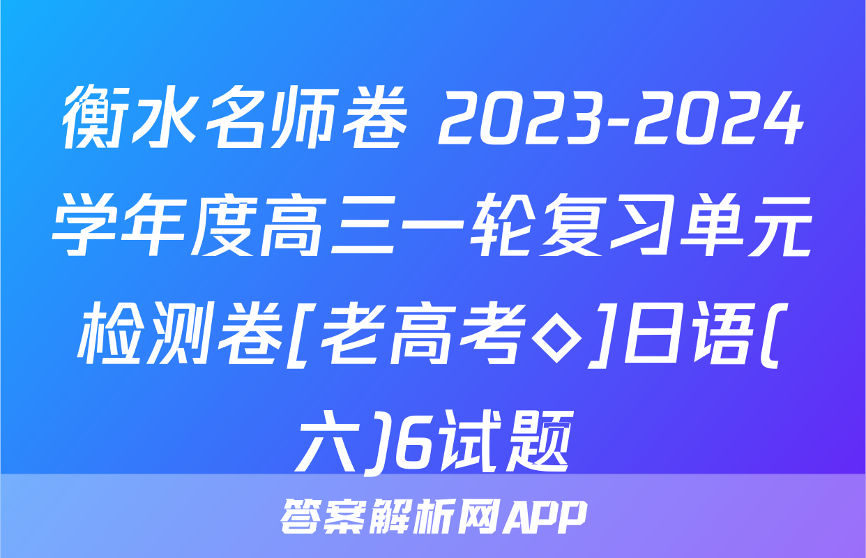 衡水名师卷 2023-2024学年度高三一轮复习单元检测卷[老高考◇]日语(六)6试题
