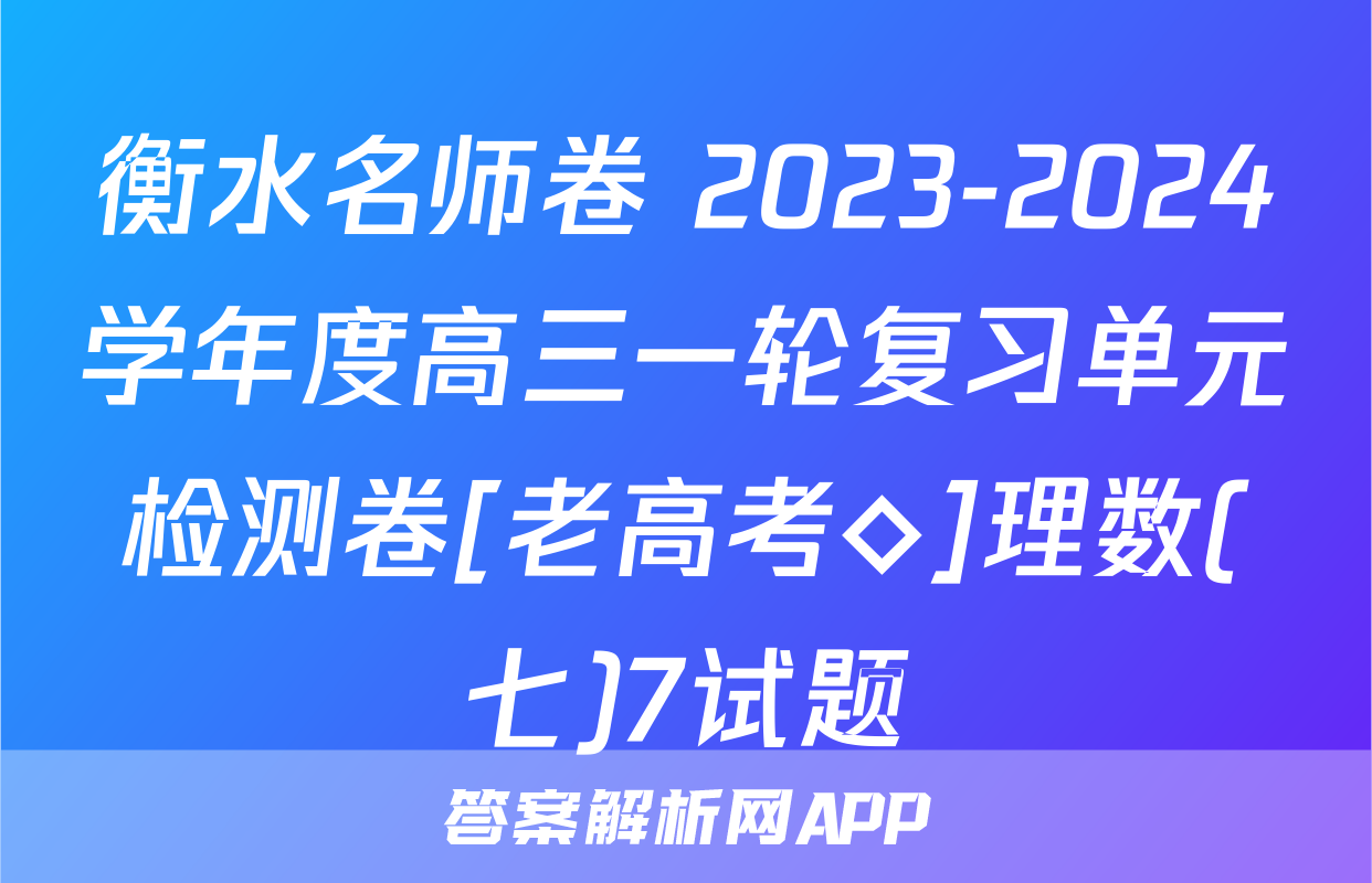 衡水名师卷 2023-2024学年度高三一轮复习单元检测卷[老高考◇]理数(七)7试题