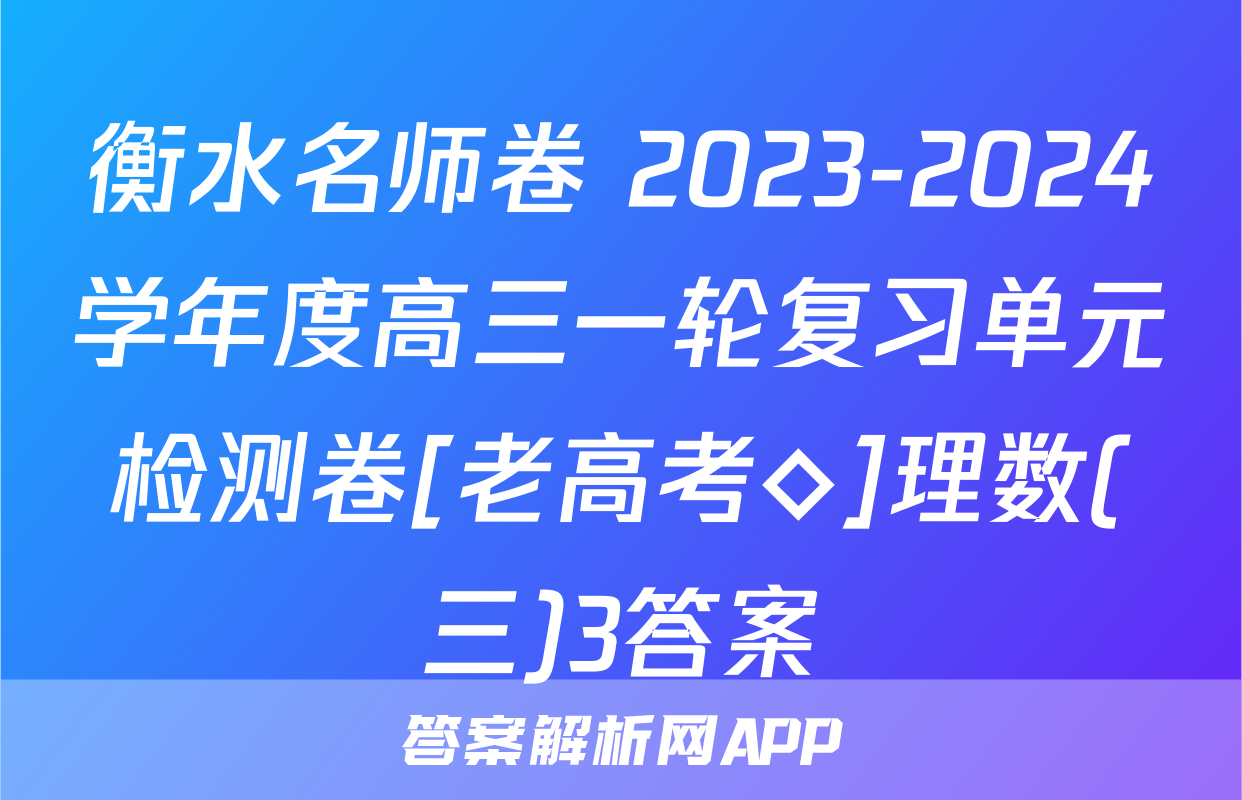 衡水名师卷 2023-2024学年度高三一轮复习单元检测卷[老高考◇]理数(三)3答案