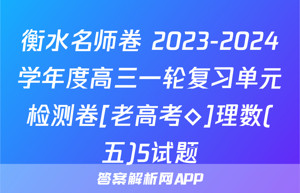 衡水名师卷 2023-2024学年度高三一轮复习单元检测卷[老高考◇]理数(五)5试题