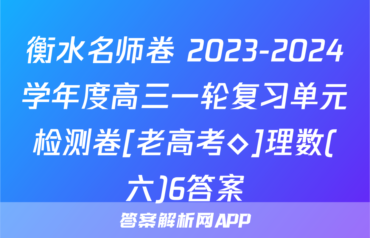 衡水名师卷 2023-2024学年度高三一轮复习单元检测卷[老高考◇]理数(六)6答案
