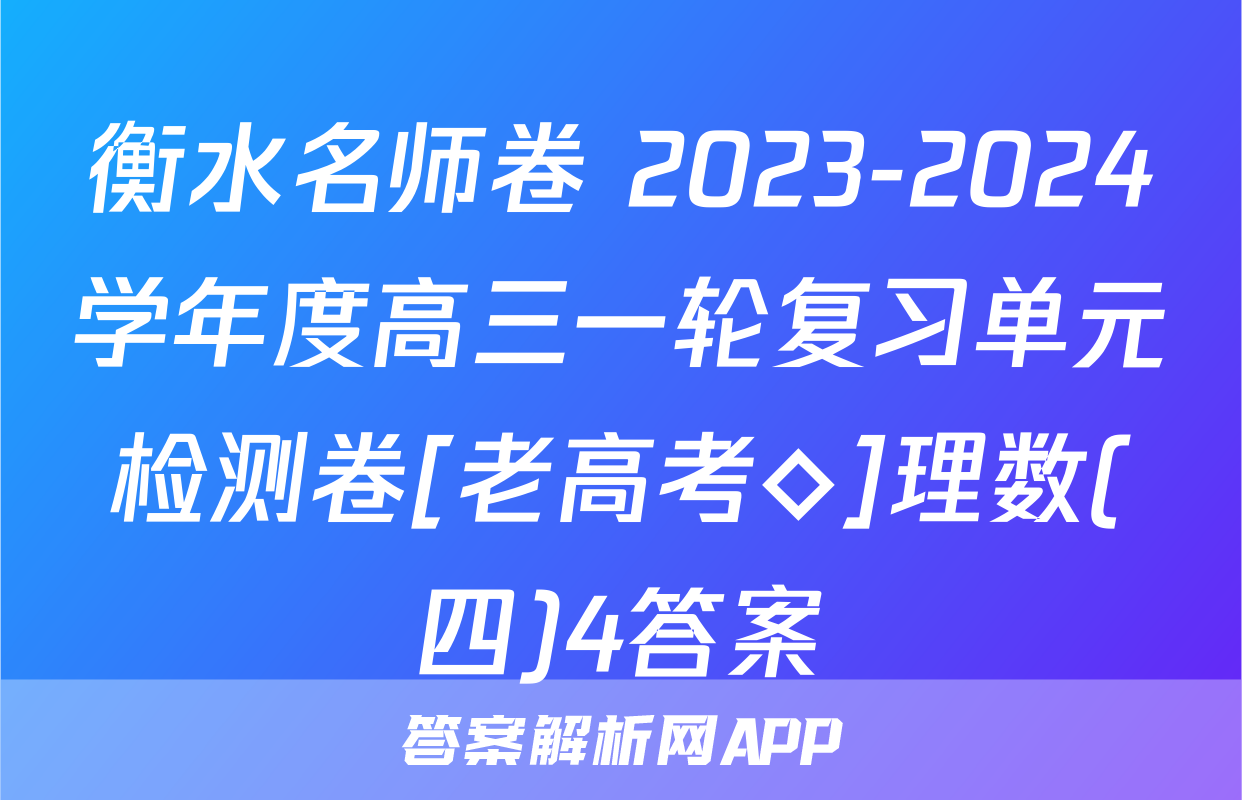 衡水名师卷 2023-2024学年度高三一轮复习单元检测卷[老高考◇]理数(四)4答案