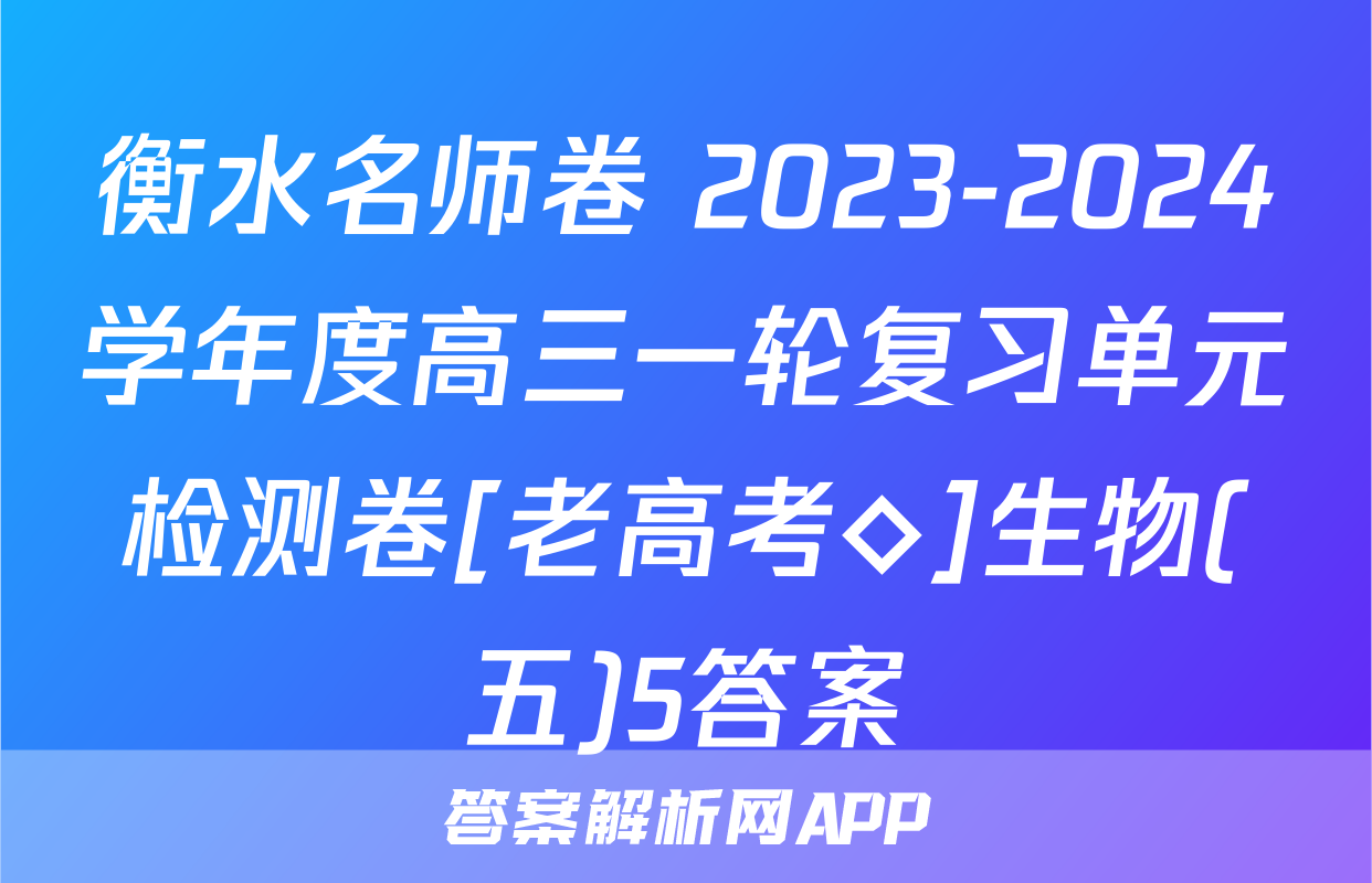 衡水名师卷 2023-2024学年度高三一轮复习单元检测卷[老高考◇]生物(五)5答案